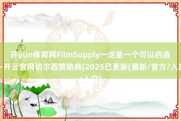 开yun体育网FilmSupply一定是一个可以的遴荐-开云官网切尔西赞助商(2025已更新(最新/官方/入口)