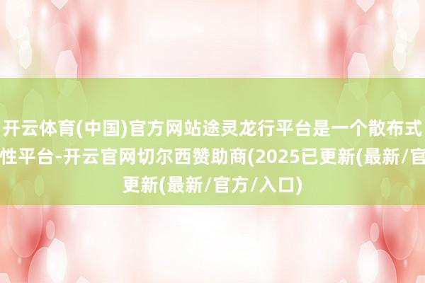 开云体育(中国)官方网站途灵龙行平台是一个散布式的数控柔性平台-开云官网切尔西赞助商(2025已更新(最新/官方/入口)