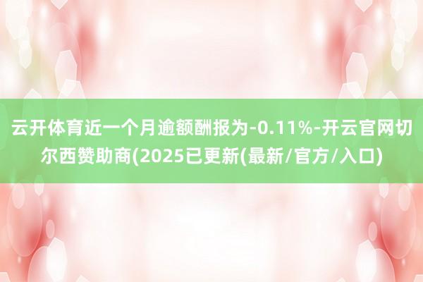 云开体育近一个月逾额酬报为-0.11%-开云官网切尔西赞助商(2025已更新(最新/官方/入口)