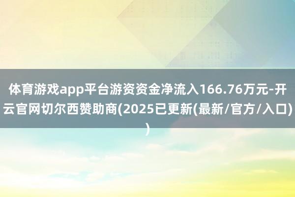 体育游戏app平台游资资金净流入166.76万元-开云官网切尔西赞助商(2025已更新(最新/官方/入口)
