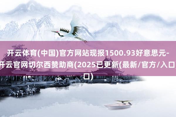 开云体育(中国)官方网站现报1500.93好意思元-开云官网切尔西赞助商(2025已更新(最新/官方/入口)