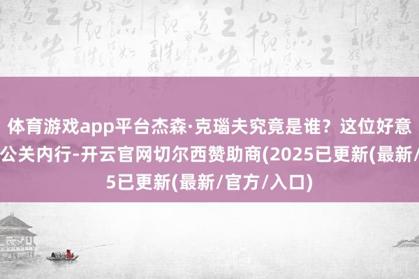 体育游戏app平台杰森·克瑙夫究竟是谁？这位好意思国设立的公关内行-开云官网切尔西赞助商(2025已更新(最新/官方/入口)