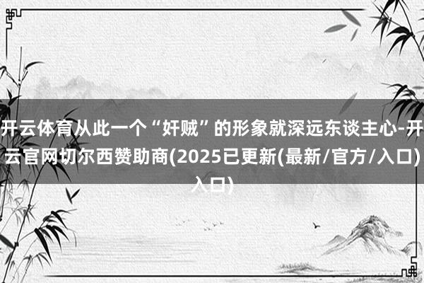 开云体育从此一个“奸贼”的形象就深远东谈主心-开云官网切尔西赞助商(2025已更新(最新/官方/入口)