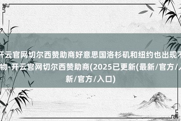 开云官网切尔西赞助商好意思国洛杉矶和纽约也出现不异风物-开云官网切尔西赞助商(2025已更新(最新/官方/入口)