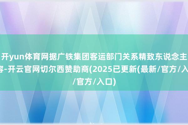 开yun体育网据广铁集团客运部门关系精致东说念主先容-开云官网切尔西赞助商(2025已更新(最新/官方/入口)