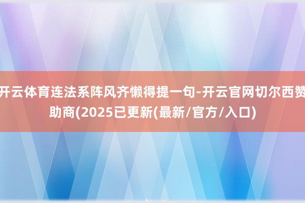 开云体育连法系阵风齐懒得提一句-开云官网切尔西赞助商(2025已更新(最新/官方/入口)