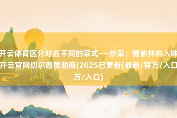 开云体育区分对应不同的菜式——炒菜：提前拌料入味-开云官网切尔西赞助商(2025已更新(最新/官方/入口)