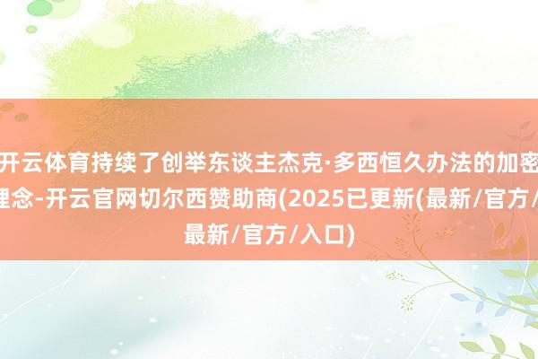 开云体育持续了创举东谈主杰克·多西恒久办法的加密货币理念-开云官网切尔西赞助商(2025已更新(最新/官方/入口)