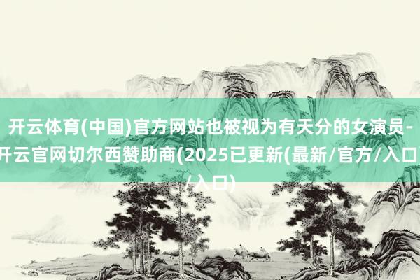 开云体育(中国)官方网站也被视为有天分的女演员-开云官网切尔西赞助商(2025已更新(最新/官方/入口)