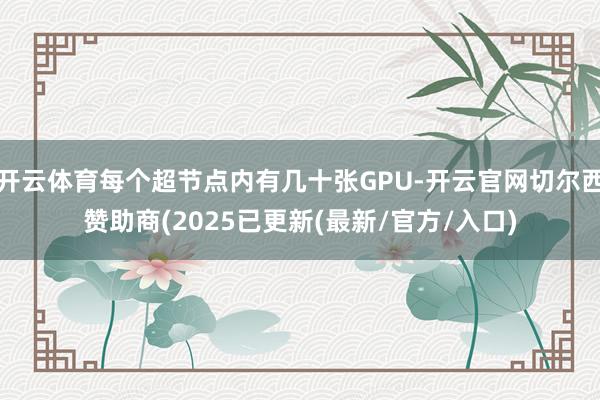 开云体育每个超节点内有几十张GPU-开云官网切尔西赞助商(2025已更新(最新/官方/入口)