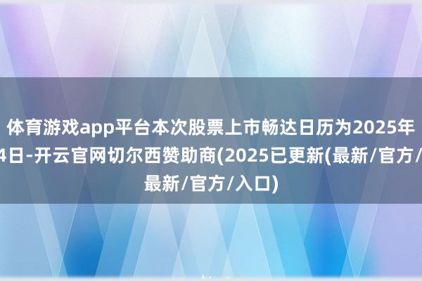 体育游戏app平台本次股票上市畅达日历为2025年8月14日-开云官网切尔西赞助商(2025已更新(最新/官方/入口)