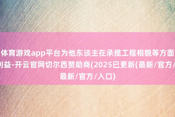 体育游戏app平台为他东谈主在承揽工程相貌等方面谋取利益-开云官网切尔西赞助商(2025已更新(最新/官方/入口)