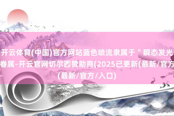 开云体育(中国)官方网站蓝色喷流隶属于＂瞬态发光气象＂眷属-开云官网切尔西赞助商(2025已更新(最新/官方/入口)