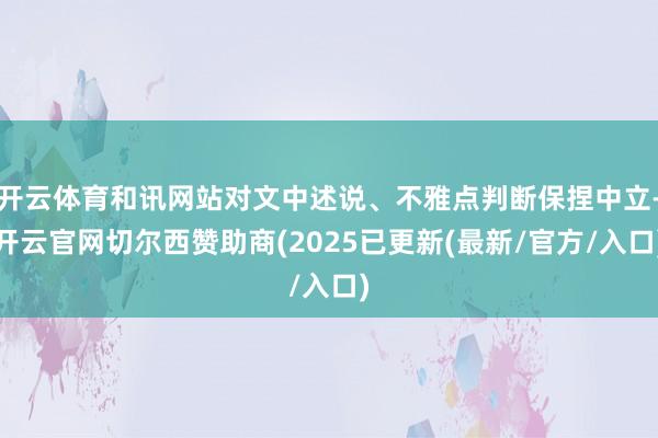 开云体育和讯网站对文中述说、不雅点判断保捏中立-开云官网切尔西赞助商(2025已更新(最新/官方/入口)