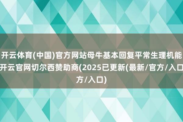 开云体育(中国)官方网站母牛基本回复平常生理机能-开云官网切尔西赞助商(2025已更新(最新/官方/入口)