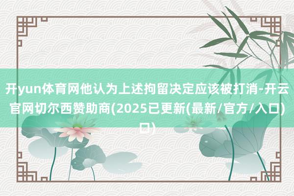 开yun体育网他认为上述拘留决定应该被打消-开云官网切尔西赞助商(2025已更新(最新/官方/入口)