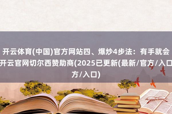 开云体育(中国)官方网站四、爆炒4步法:有手就会-开云官网切尔西赞助商(2025已更新(最新/官方/入口)