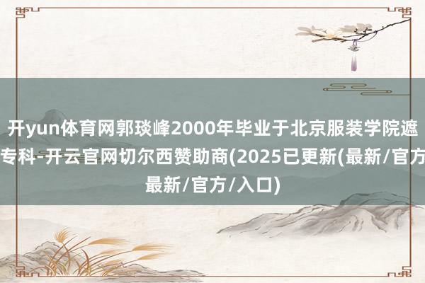 开yun体育网郭琰峰2000年毕业于北京服装学院遮拦艺术专科-开云官网切尔西赞助商(2025已更新(最新/官方/入口)
