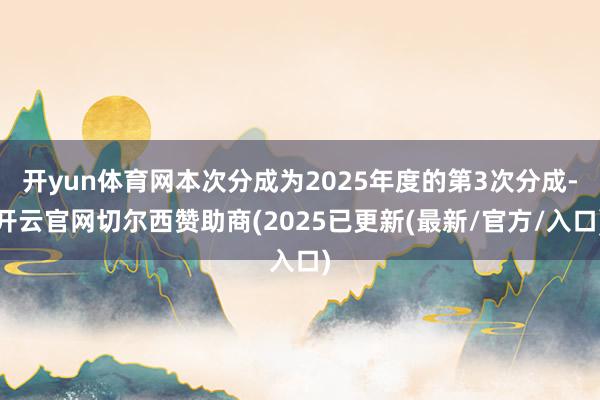 开yun体育网本次分成为2025年度的第3次分成-开云官网切尔西赞助商(2025已更新(最新/官方/入口)