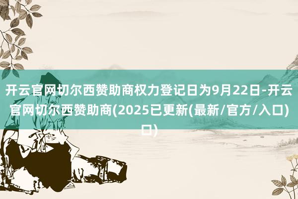 开云官网切尔西赞助商权力登记日为9月22日-开云官网切尔西赞助商(2025已更新(最新/官方/入口)