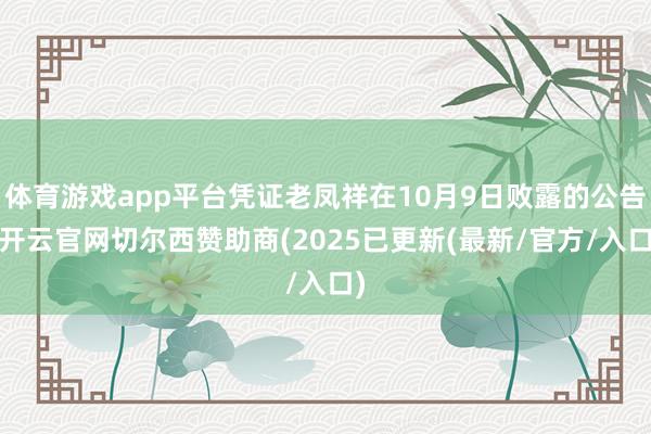 体育游戏app平台凭证老凤祥在10月9日败露的公告-开云官网切尔西赞助商(2025已更新(最新/官方/入口)