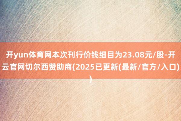 开yun体育网本次刊行价钱细目为23.08元/股-开云官网切尔西赞助商(2025已更新(最新/官方/入口)