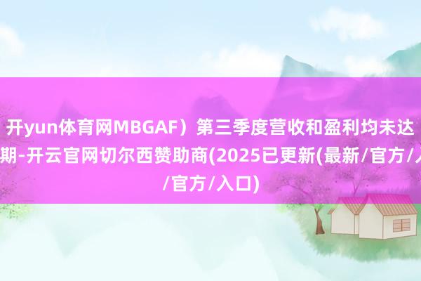 开yun体育网MBGAF)第三季度营收和盈利均未达到预期-开云官网切尔西赞助商(2025已更新(最新/官方/入口)