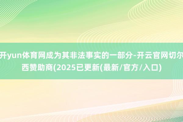 开yun体育网成为其非法事实的一部分-开云官网切尔西赞助商(2025已更新(最新/官方/入口)