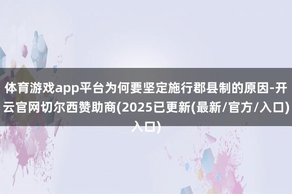 体育游戏app平台为何要坚定施行郡县制的原因-开云官网切尔西赞助商(2025已更新(最新/官方/入口)