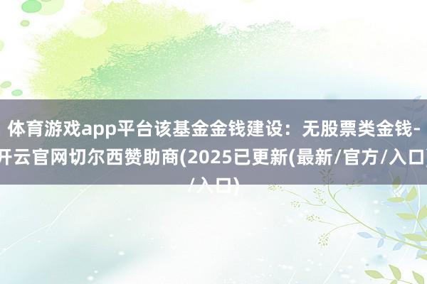 体育游戏app平台该基金金钱建设：无股票类金钱-开云官网切尔西赞助商(2025已更新(最新/官方/入口)
