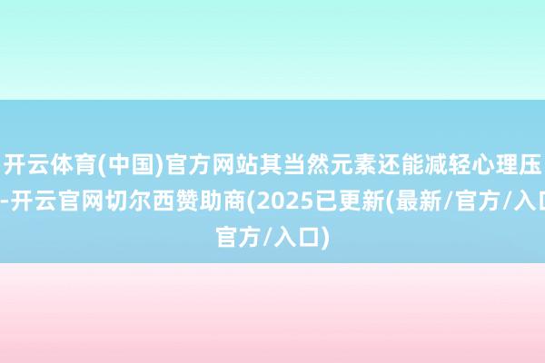 开云体育(中国)官方网站其当然元素还能减轻心理压力-开云官网切尔西赞助商(2025已更新(最新/官方/入口)