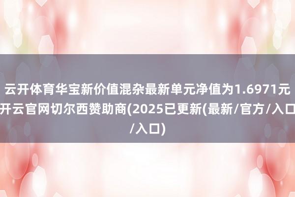 云开体育华宝新价值混杂最新单元净值为1.6971元-开云官网切尔西赞助商(2025已更新(最新/官方/入口)