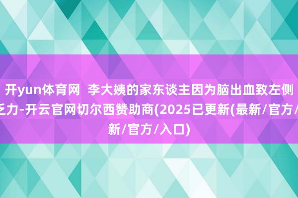 开yun体育网 李大姨的家东谈主因为脑出血致左侧肢体乏力-开云官网切尔西赞助商(2025已更新(最新/官方/入口)