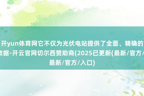 开yun体育网它不仅为光伏电站提供了全面、精确的景象数据-开云官网切尔西赞助商(2025已更新(最新/官方/入口)