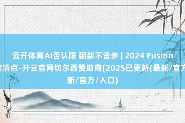 云开体育AI否认限 翻新不啻步 | 2024 Fusion AI 年度清点-开云官网切尔西赞助商(2025已更新(最新/官方/入口)