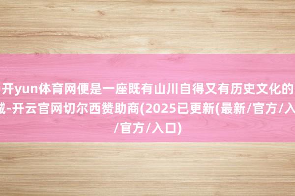 开yun体育网便是一座既有山川自得又有历史文化的小城-开云官网切尔西赞助商(2025已更新(最新/官方/入口)