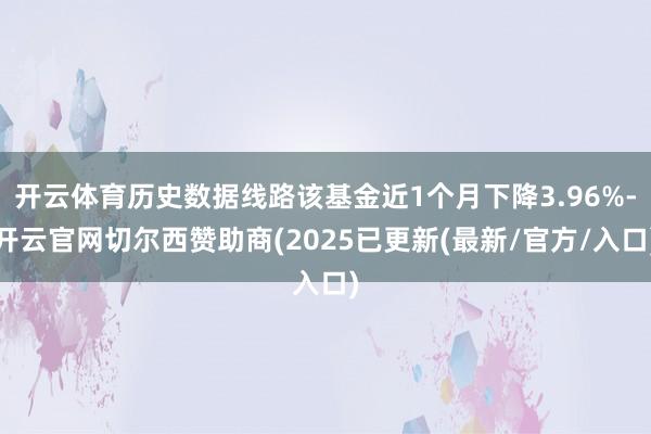 开云体育历史数据线路该基金近1个月下降3.96%-开云官网切尔西赞助商(2025已更新(最新/官方/入口)