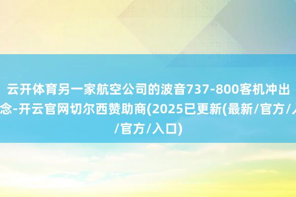 云开体育另一家航空公司的波音737-800客机冲出跑说念-开云官网切尔西赞助商(2025已更新(最新/官方/入口)