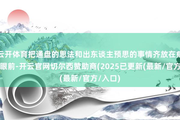云开体育把通盘的思法和出东谈主预思的事情齐放在病东谈主眼前-开云官网切尔西赞助商(2025已更新(最新/官方/入口)