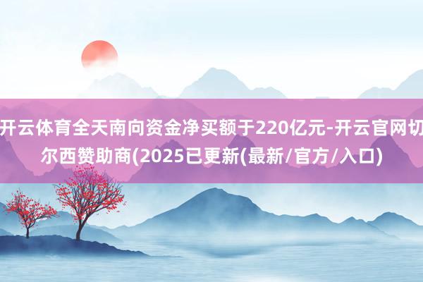 开云体育全天南向资金净买额于220亿元-开云官网切尔西赞助商(2025已更新(最新/官方/入口)