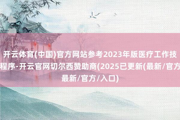 开云体育(中国)官方网站参考2023年版医疗工作技俩期间程序-开云官网切尔西赞助商(2025已更新(最新/官方/入口)