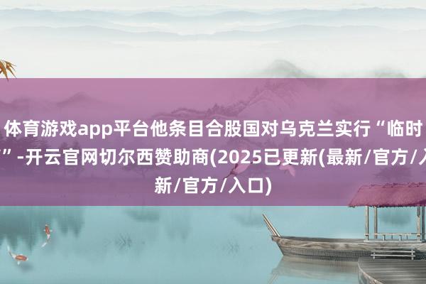 体育游戏app平台他条目合股国对乌克兰实行“临时托管”-开云官网切尔西赞助商(2025已更新(最新/官方/入口)