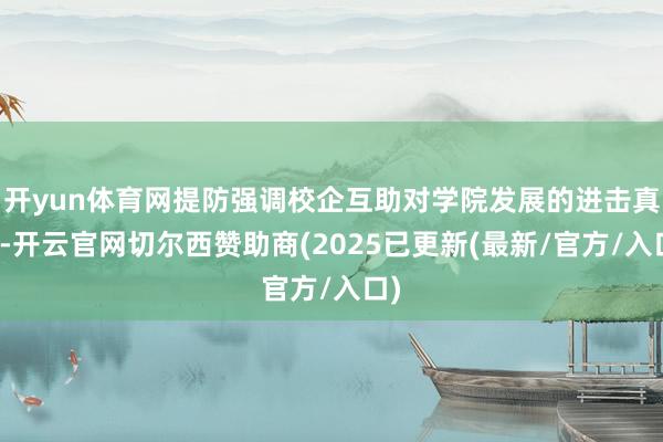 开yun体育网提防强调校企互助对学院发展的进击真义-开云官网切尔西赞助商(2025已更新(最新/官方/入口)