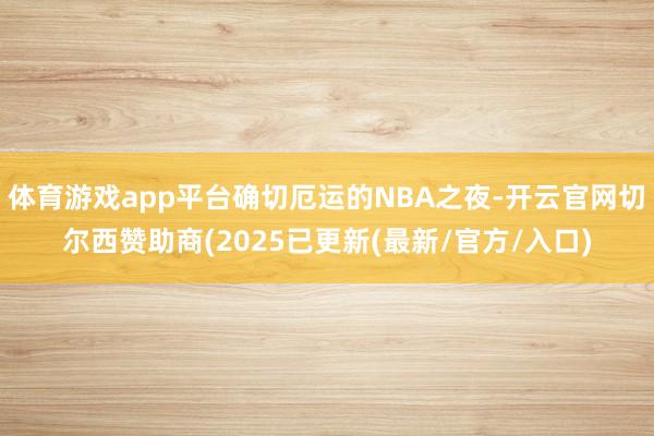 体育游戏app平台确切厄运的NBA之夜-开云官网切尔西赞助商(2025已更新(最新/官方/入口)