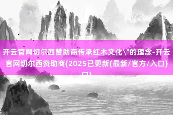 开云官网切尔西赞助商传承红木文化