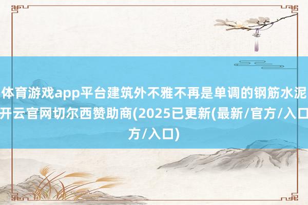 体育游戏app平台建筑外不雅不再是单调的钢筋水泥-开云官网切尔西赞助商(2025已更新(最新/官方/入口)