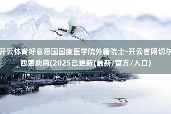 开云体育好意思国国度医学院外籍院士-开云官网切尔西赞助商(2025已更新(最新/官方/入口)