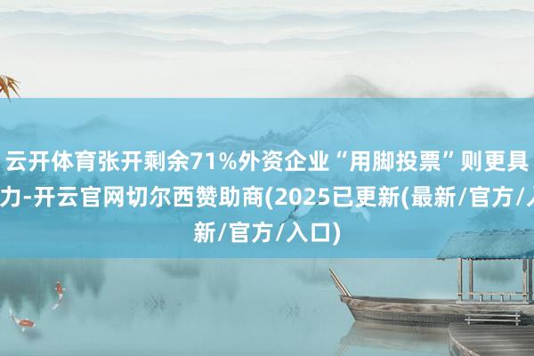 云开体育张开剩余71%外资企业“用脚投票”则更具劝服力-开云官网切尔西赞助商(2025已更新(最新/官方/入口)