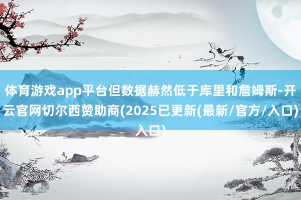 体育游戏app平台但数据赫然低于库里和詹姆斯-开云官网切尔西赞助商(2025已更新(最新/官方/入口)