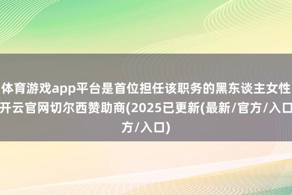 体育游戏app平台是首位担任该职务的黑东谈主女性-开云官网切尔西赞助商(2025已更新(最新/官方/入口)